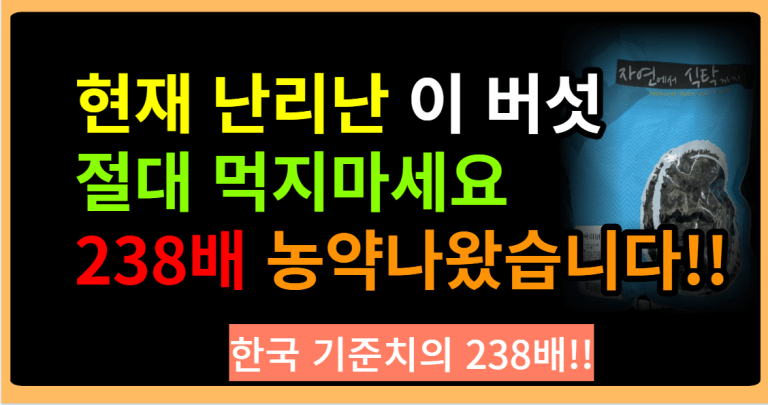 이 버섯에는 238배 농약이 들어있어요!! 빨리 반품하세요!! 먹으면 안돼요!!