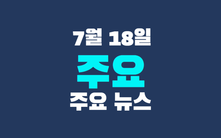 7월 18일 주요 뉴스