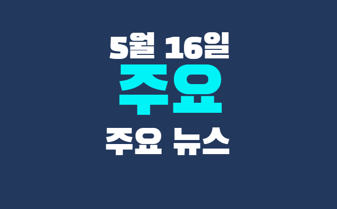 5월 16일 주요뉴스