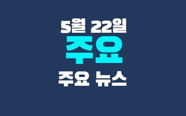 5월 22일 주요뉴스