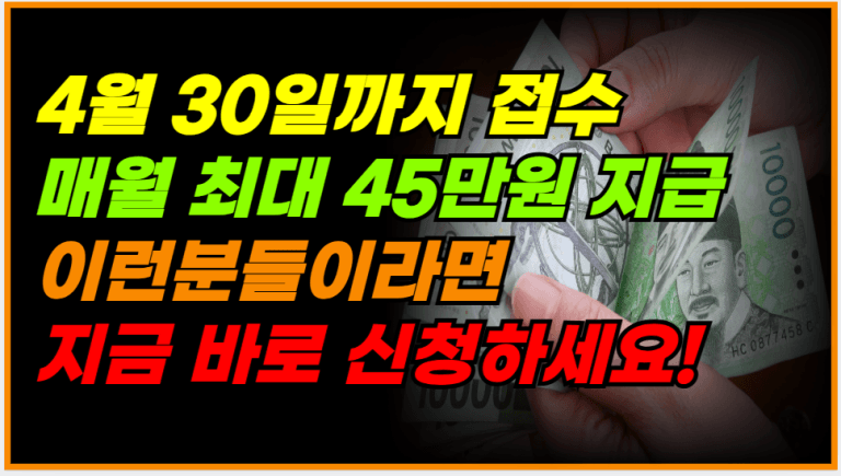 4월 30일까지 신청하세요! 매달 최대 45만원 지급됩니다!