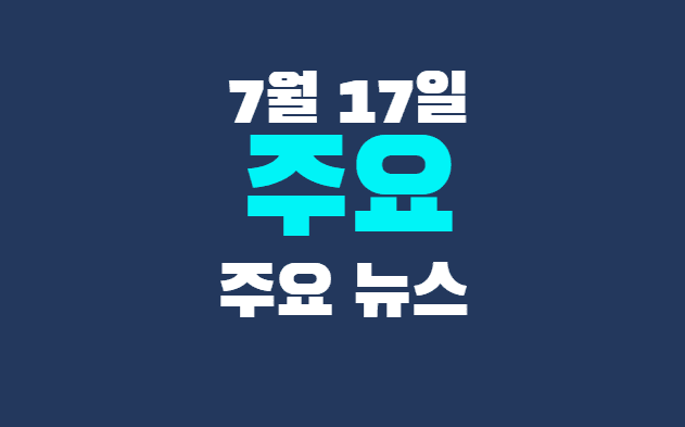 7월 17일 주요뉴스